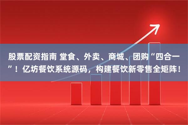股票配资指南 堂食、外卖、商城、团购“四合一”！亿坊餐饮系统源码，构建餐饮新零售全矩阵！