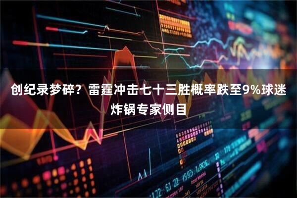 创纪录梦碎？雷霆冲击七十三胜概率跌至9%球迷炸锅专家侧目