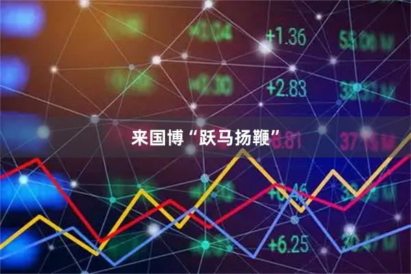 来国博“跃马扬鞭”